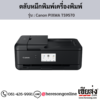 Canon TS9570 (Canon PIXMA TS9570) ตลับหมึกอิงค์เจ็ท ของแท้ ประกันศูนย์ | เฮียส่ง.คอม